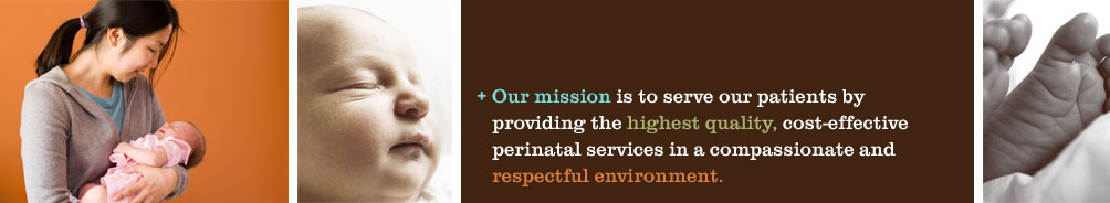 Our mission is to serve our patients by providing the highest quality, cost-effective perinatal services in a compassionate and respectful environment.